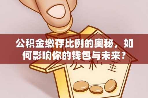 双河公积金缴存比例的奥秘，如何影响你的钱包与未来？