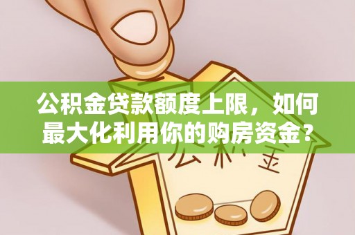 双河公积金贷款额度上限，如何最大化利用你的购房资金？