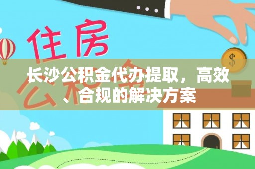 双河长沙公积金代办提取，高效、合规的解决方案