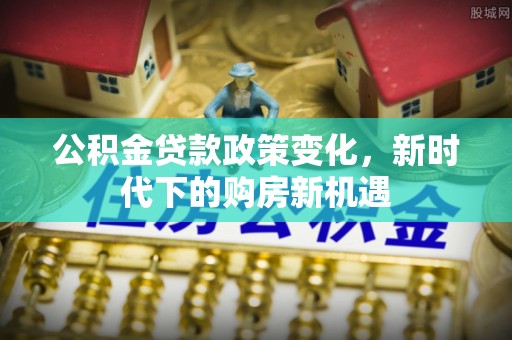 双河公积金贷款政策变化，新时代下的购房新机遇