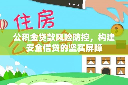 双河公积金贷款风险防控，构建安全借贷的坚实屏障