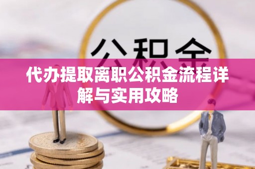 双河代办提取离职公积金流程详解与实用攻略