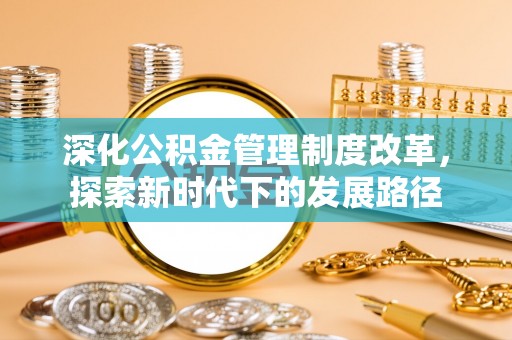双河深化公积金管理制度改革，探索新时代下的发展路径