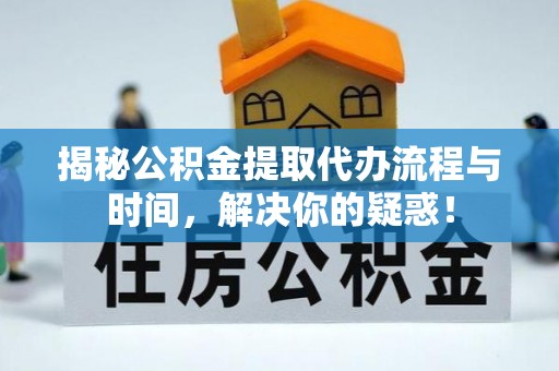 双河揭秘公积金提取代办流程与时间，解决你的疑惑！