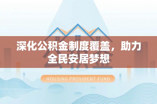 双河深化公积金制度覆盖，助力全民安居梦想
