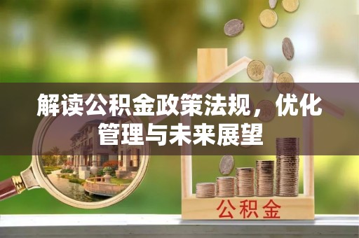 双河解读公积金政策法规，优化管理与未来展望