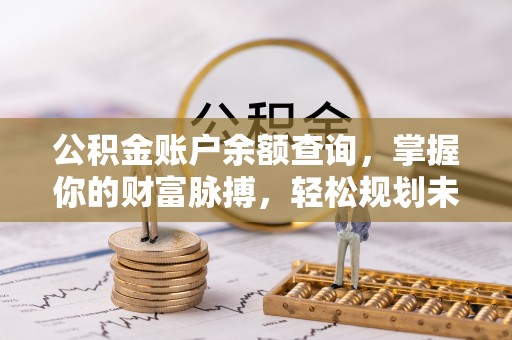 双河公积金账户余额查询，掌握你的财富脉搏，轻松规划未来