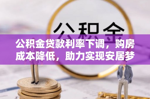 双河公积金贷款利率下调，购房成本降低，助力实现安居梦