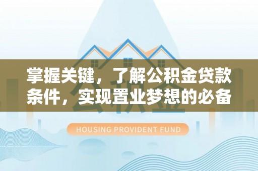 双河掌握关键，了解公积金贷款条件，实现置业梦想的必备指南