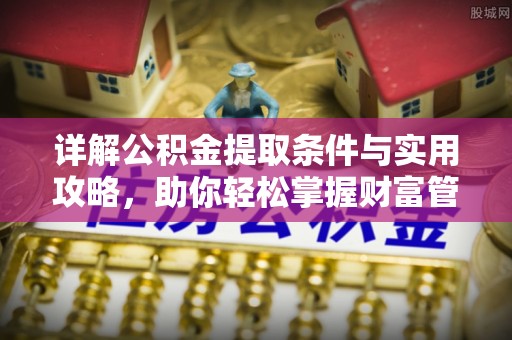 双河详解公积金提取条件与实用攻略，助你轻松掌握财富管理之道