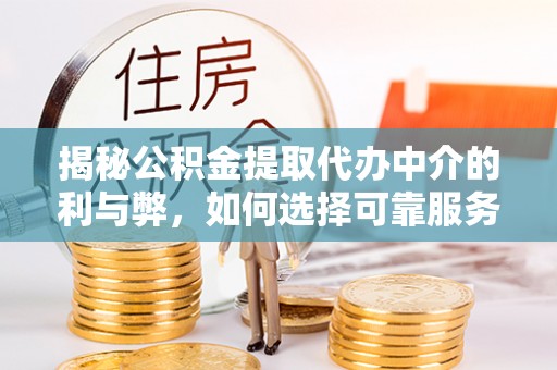 双河揭秘公积金提取代办中介的利与弊，如何选择可靠服务？