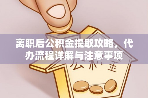 双河离职后公积金提取攻略，代办流程详解与注意事项