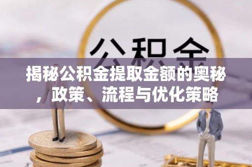 双河揭秘公积金提取金额的奥秘，政策、流程与优化策略