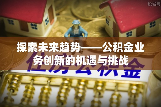 双河探索未来趋势——公积金业务创新的机遇与挑战