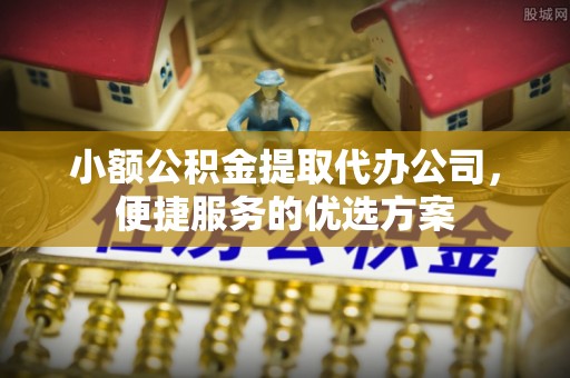 双河小额公积金提取代办公司，便捷服务的优选方案