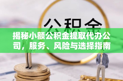双河揭秘小额公积金提取代办公司，服务、风险与选择指南