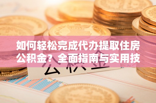 双河如何轻松完成代办提取住房公积金？全面指南与实用技巧