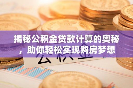 双河揭秘公积金贷款计算的奥秘，助你轻松实现购房梦想