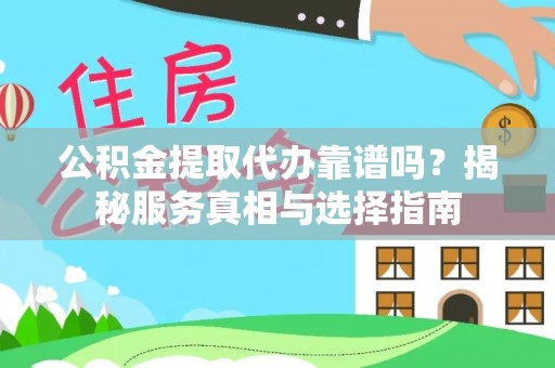 双河公积金提取代办靠谱吗？揭秘服务真相与选择指南