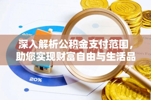双河深入解析公积金支付范围，助您实现财富自由与生活品质提升