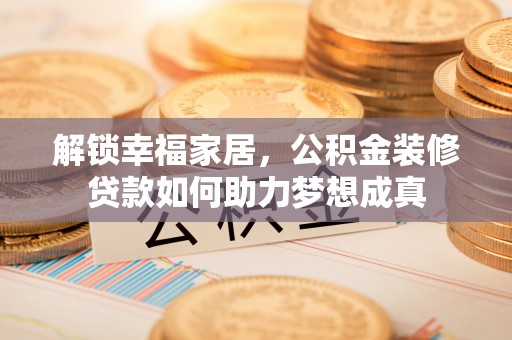 双河解锁幸福家居，公积金装修贷款如何助力梦想成真