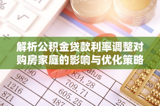 双河解析公积金贷款利率调整对购房家庭的影响与优化策略