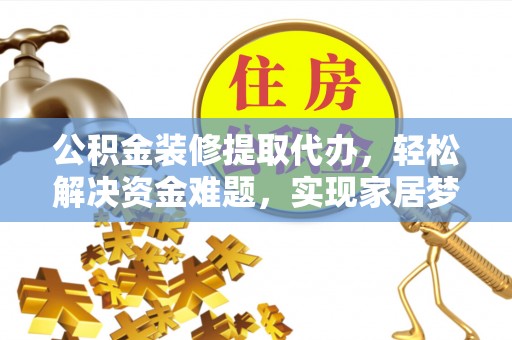 双河公积金装修提取代办，轻松解决资金难题，实现家居梦想