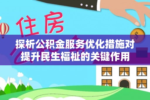 双河探析公积金服务优化措施对提升民生福祉的关键作用