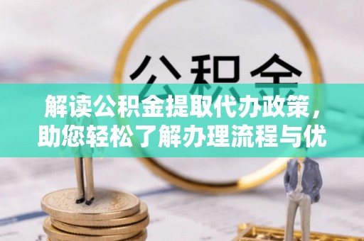 双河解读公积金提取代办政策，助您轻松了解办理流程与优势