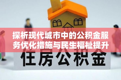 双河探析现代城市中的公积金服务优化措施与民生福祉提升之道