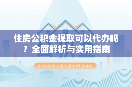 双河住房公积金提取可以代办吗？全面解析与实用指南