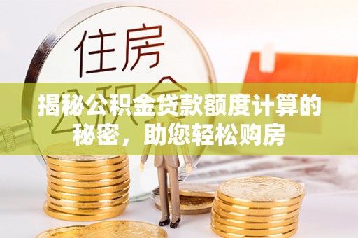 双河揭秘公积金贷款额度计算的秘密，助您轻松购房