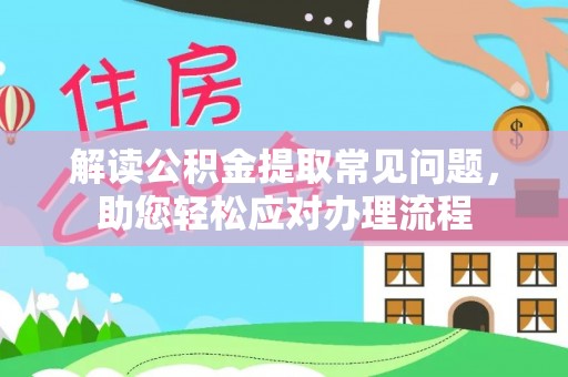 双河解读公积金提取常见问题，助您轻松应对办理流程