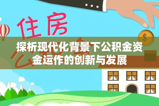 双河探析现代化背景下公积金资金运作的创新与发展