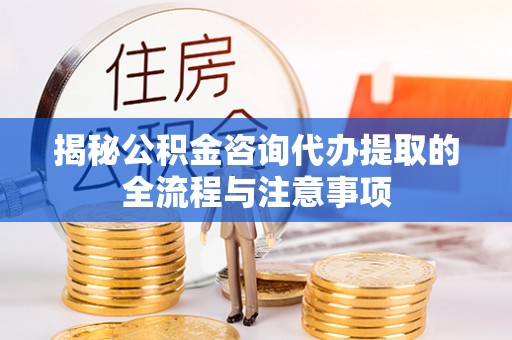 双河揭秘公积金咨询代办提取的全流程与注意事项