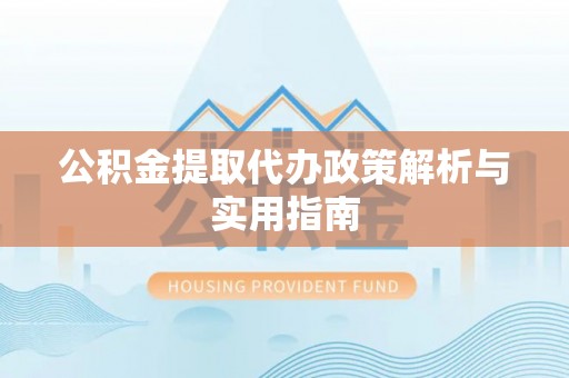 双河公积金提取代办政策解析与实用指南