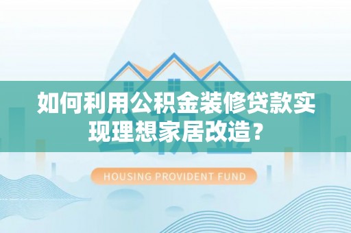 双河如何利用公积金装修贷款实现理想家居改造？