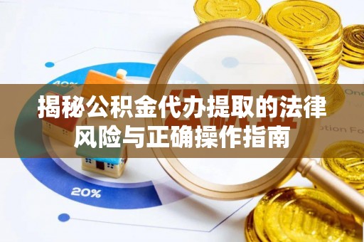 双河揭秘公积金代办提取的法律风险与正确操作指南