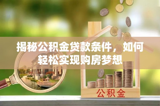 双河揭秘公积金贷款条件，如何轻松实现购房梦想