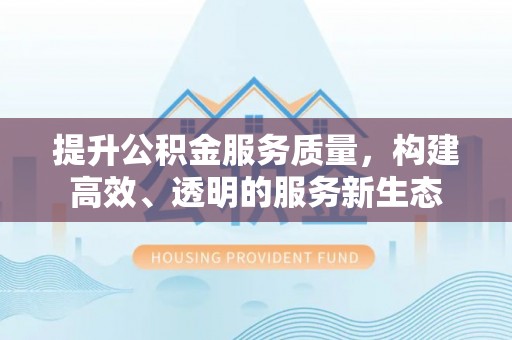 双河提升公积金服务质量，构建高效、透明的服务新生态