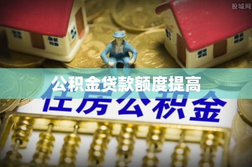 双河公积金贷款额度提高