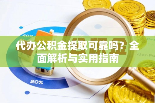 双河代办公积金提取可靠吗？全面解析与实用指南