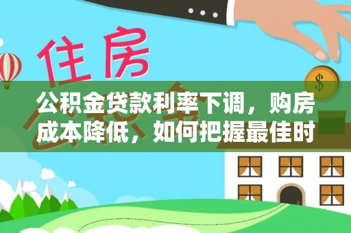 双河公积金贷款利率下调，购房成本降低，如何把握最佳时机？