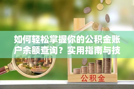 双河如何轻松掌握你的公积金账户余额查询？实用指南与技巧
