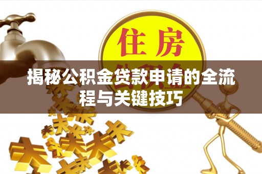 双河揭秘公积金贷款申请的全流程与关键技巧