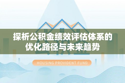 双河探析公积金绩效评估体系的优化路径与未来趋势