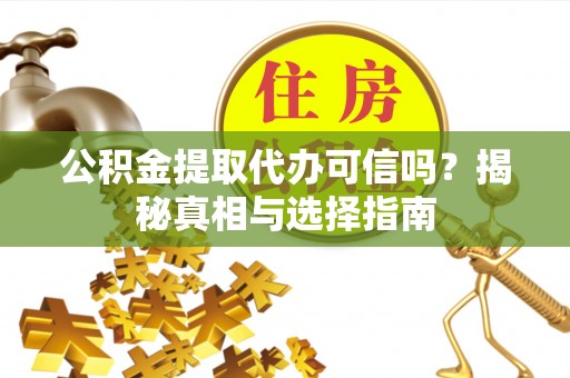 双河公积金提取代办可信吗？揭秘真相与选择指南