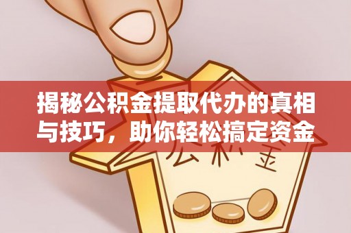 双河揭秘公积金提取代办的真相与技巧，助你轻松搞定资金流动问题
