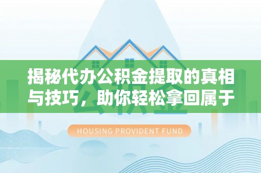 双河揭秘代办公积金提取的真相与技巧，助你轻松拿回属于你的钱