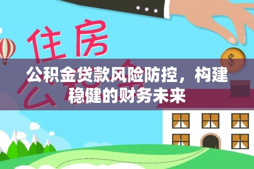 双河公积金贷款风险防控，构建稳健的财务未来